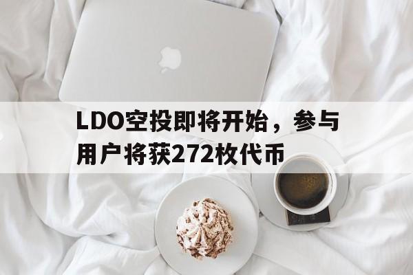 关于LDO空投即将开始，参与用户将获272枚代币的信息-爱游戏